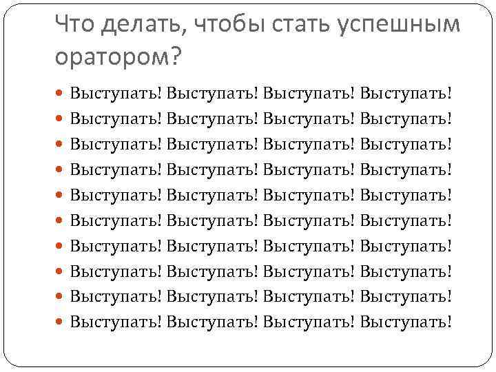 Что делать, чтобы стать успешным оратором? Выступать! Выступать! Выступать! Выступать! Выступать! Выступать! Выступать! Выступать!