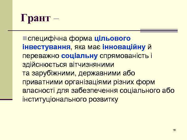 Грант – n специфічна форма цільового інвестування, яка має інноваційну й переважно соціальну спрямованість