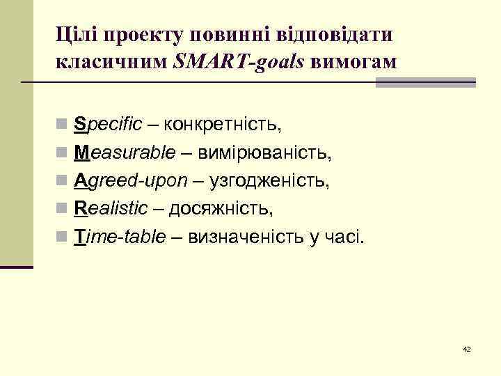 Цілі проекту повинні відповідати класичним SMART-goals вимогам n Specific – конкретність, n Measurable –