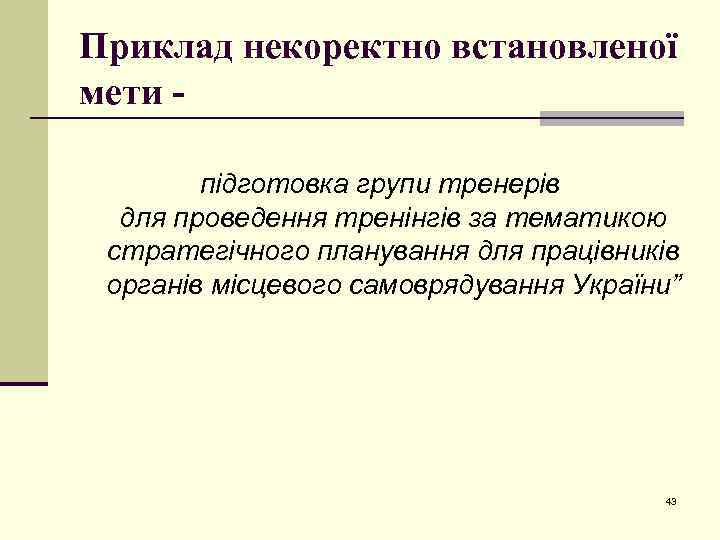 Приклад некоректно встановленої мети підготовка групи тренерів для проведення тренінгів за тематикою стратегічного планування