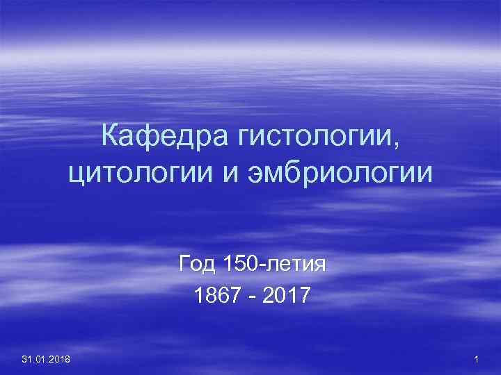 Кафедра гистологии, цитологии и эмбриологии Год 150 -летия 1867 - 2017 31. 01. 2018