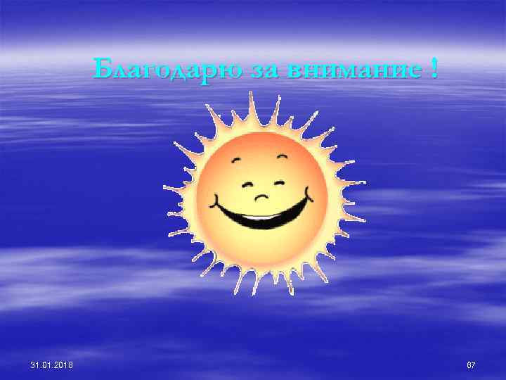 Благодарю за внимание ! 31. 01. 2018 67 