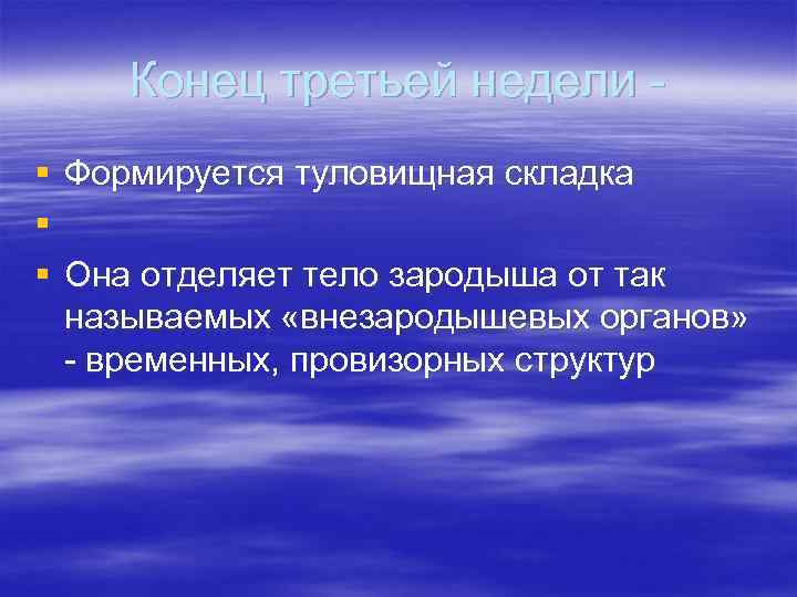 Конец третьей недели § § § Формируется туловищная складка Она отделяет тело зародыша от