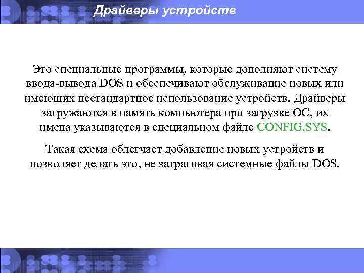 Драйверы устройств Это специальные программы, которые дополняют систему ввода-вывода DOS и обеспечивают обслуживание новых