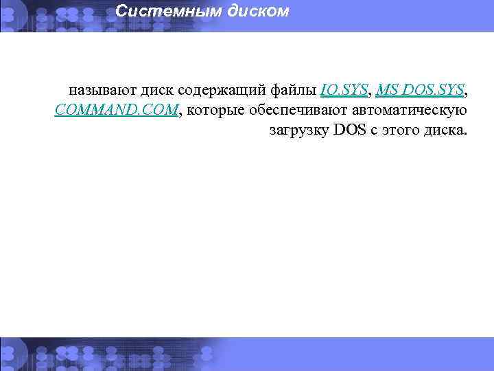 Системным диском называют диск содержащий файлы IO. SYS, MS DOS. SYS, COMMAND. COM, которые