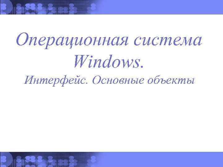 Операционная система Windows. Интерфейс. Основные объекты 