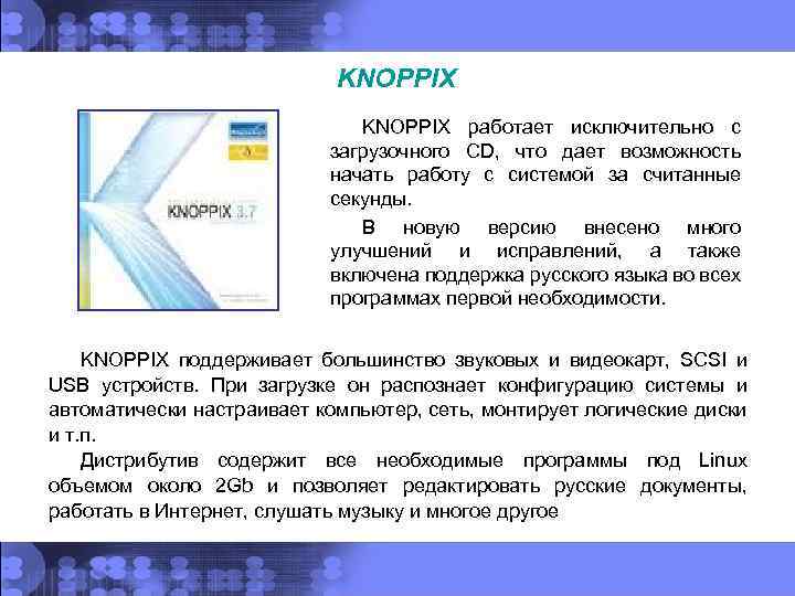 KNOPPIX работает исключительно с загрузочного CD, что дает возможность начать работу с системой за