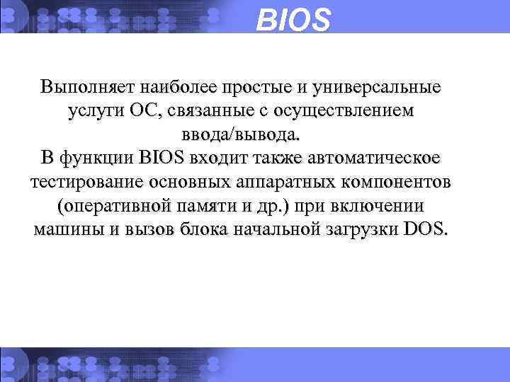 BIOS Выполняет наиболее простые и универсальные услуги ОС, связанные с осуществлением ввода/вывода. В функции