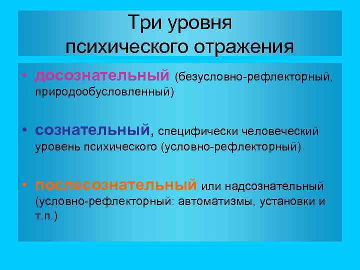 Три уровня психического отражения • досознательный (безусловно-рефлекторный, природообусловленный) • сознательный, специфически человеческий уровень психического