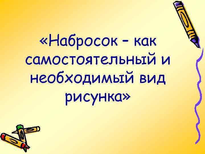  «Набросок – как самостоятельный и необходимый вид рисунка» 