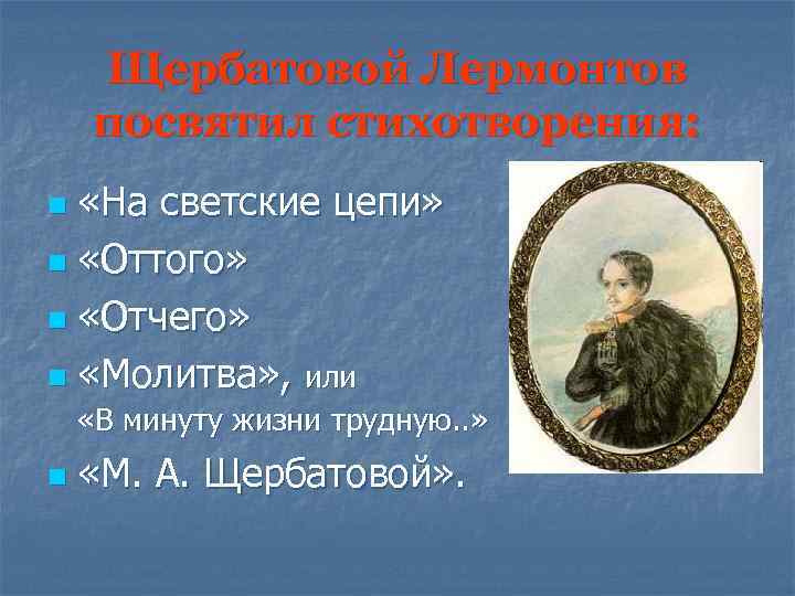 Щербатовой Лермонтов посвятил стихотворения: «На светские цепи» n «Оттого» n «Отчего» n «Молитва» ,