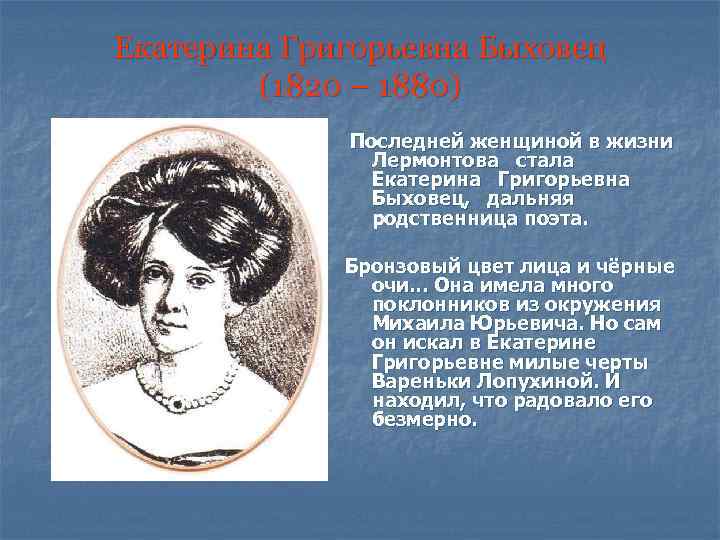 Екатерина Григорьевна Быховец (1820 – 1880) Последней женщиной в жизни Лермонтова стала Екатерина Григорьевна