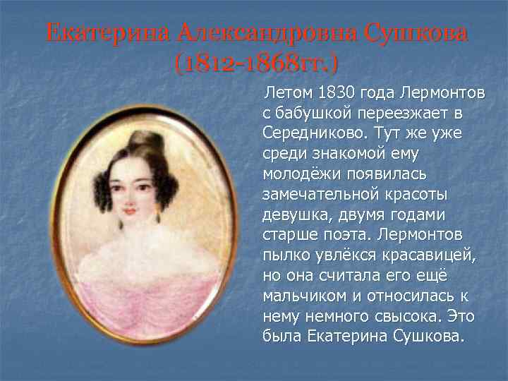 Екатерина Александровна Сушкова (1812 -1868 гг. ) Летом 1830 года Лермонтов с бабушкой переезжает