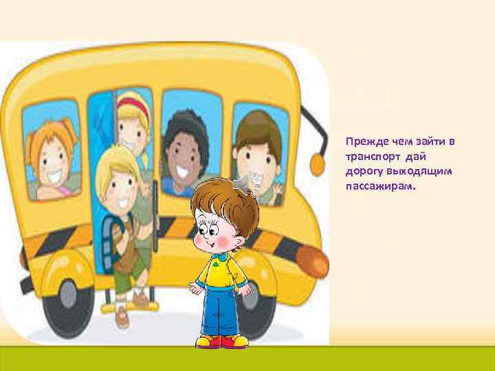 Прежде чем зайти в транспорт дай дорогу выходящим пассажирам. 