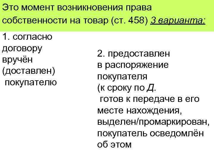 Это момент возникновения права собственности на товар (ст. 458) 3 варианта: 1. согласно договору