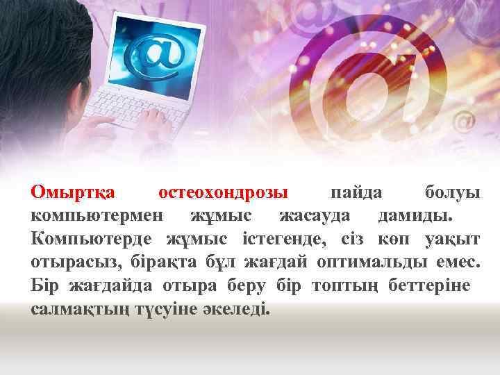Омыртқа остеохондрозы пайда болуы компьютермен жұмыс жасауда дамиды. Компьютерде жұмыс істегенде, сіз көп уақыт