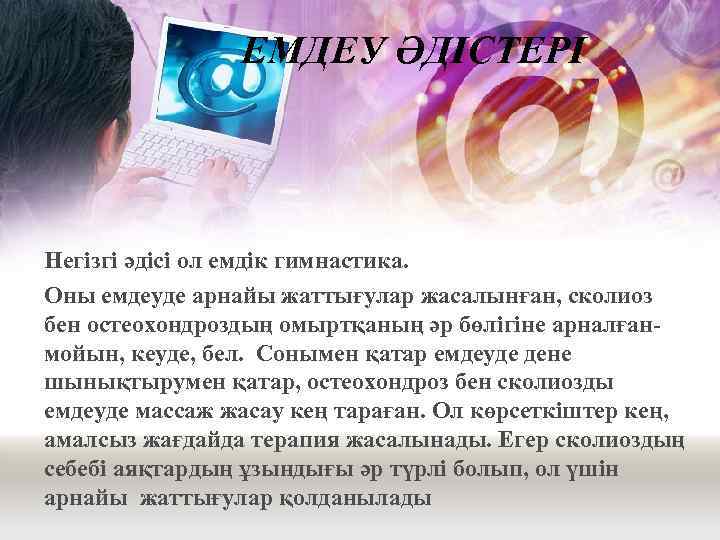 ЕМДЕУ ӘДІСТЕРІ Негізгі әдісі ол емдік гимнастика. Оны емдеуде арнайы жаттығулар жасалынған, сколиоз бен