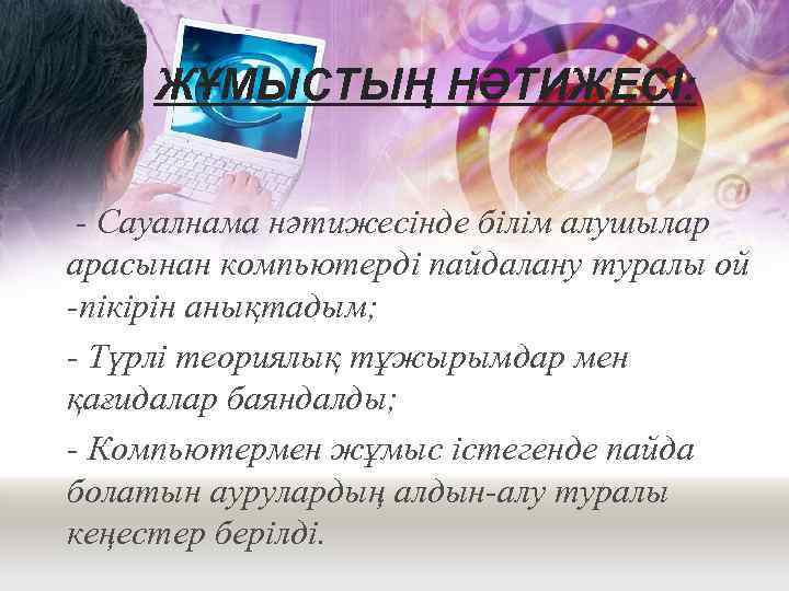 ЖҰМЫСТЫҢ НӘТИЖЕСІ: - Сауалнама нәтижесінде білім алушылар арасынан компьютерді пайдалану туралы ой -пікірін анықтадым;