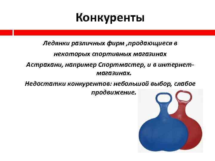 Конкуренты Ледянки различных фирм , продающиеся в некоторых спортивных магазинах Астрахани, например Спортмастер, и