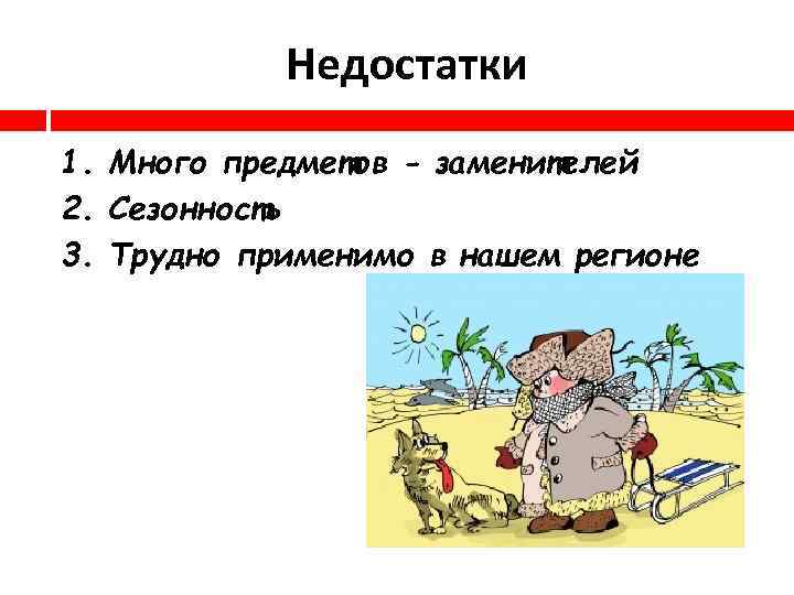 Недостатки 1. Много предметов - заменителей 2. Сезонность 3. Трудно применимо в нашем регионе