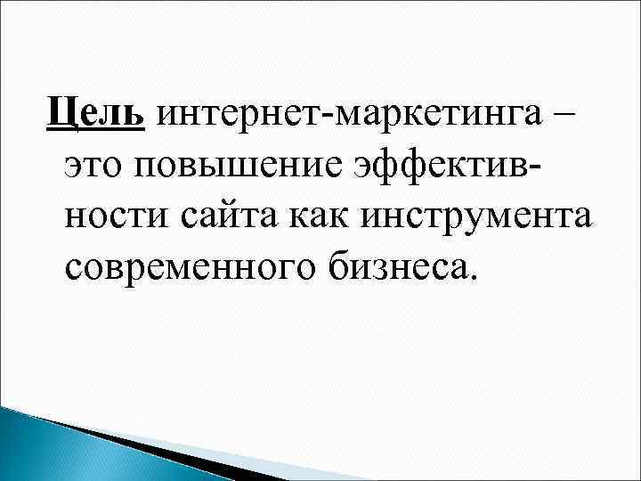 Цель интернет-маркетинга – это повышение эффективности сайта как инструмента современного бизнеса. 