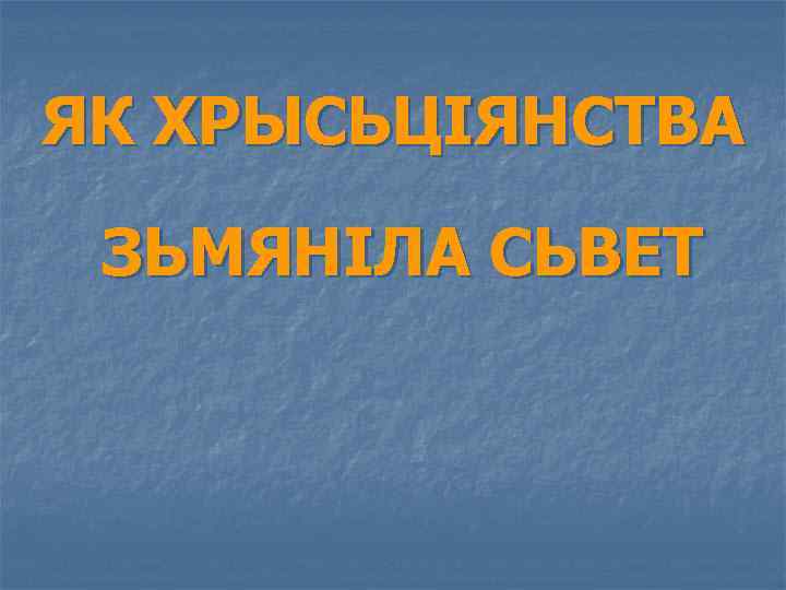 ЯК ХРЫСЬЦІЯНСТВА ЗЬМЯНІЛА СЬВЕТ 