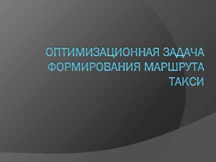 ОПТИМИЗАЦИОННАЯ ЗАДАЧА ФОРМИРОВАНИЯ МАРШРУТА ТАКСИ 