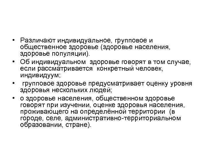  • Различают индивидуальное, групповое и общественное здоровье (здоровье населения, здоровье популяции). • Об