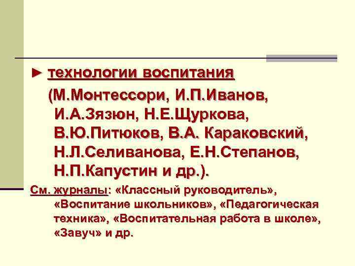 ► технологии воспитания (М. Монтессори, И. П. Иванов, И. А. Зязюн, Н. Е. Щуркова,