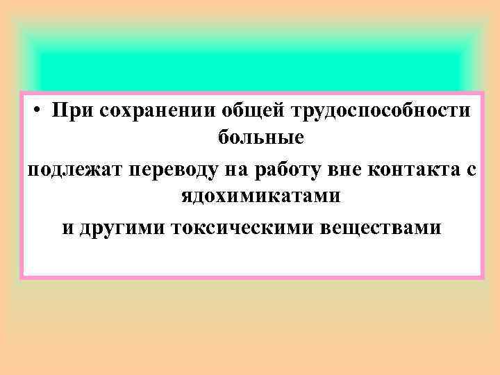  • При сохранении общей трудоспособности больные подлежат переводу на работу вне контакта с