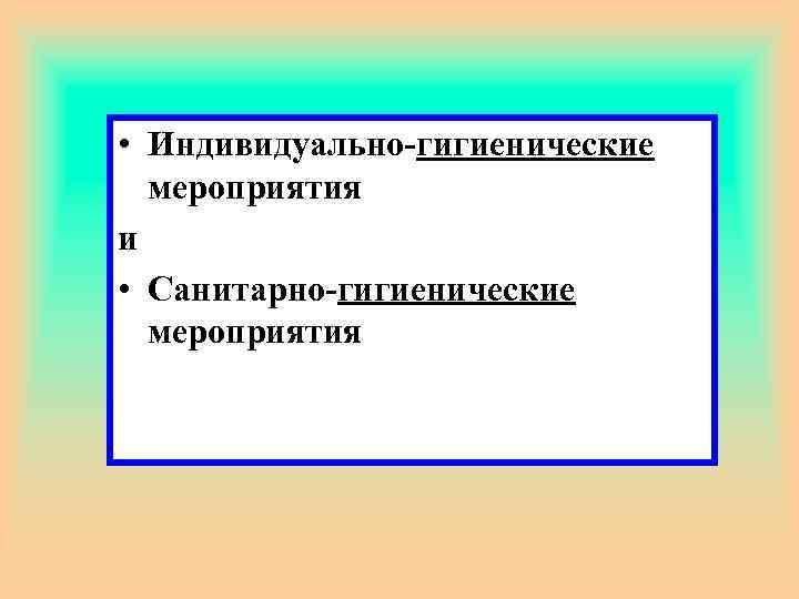  • Индивидуально-гигиенические мероприятия и • Санитарно-гигиенические мероприятия 