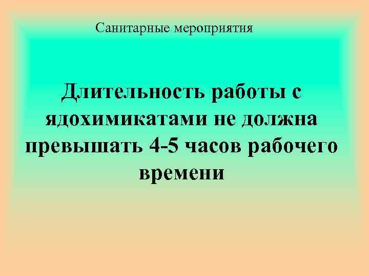 Санитарные мероприятия Длительность работы с ядохимикатами не должна превышать 4 -5 часов рабочего времени
