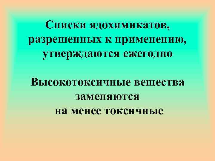 Списки ядохимикатов, разрешенных к применению, утверждаются ежегодно Высокотоксичные вещества заменяются на менее токсичные 