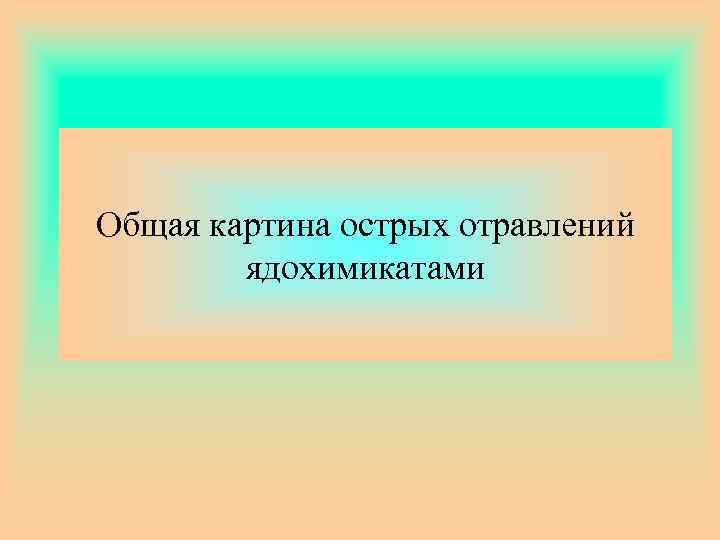 Общая картина острых отравлений ядохимикатами 