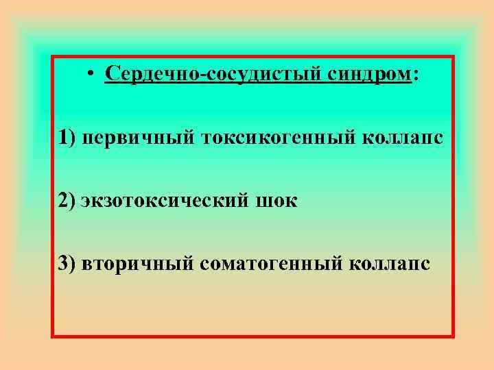  • Сердечно-сосудистый синдром: 1) первичный токсикогенный коллапс 2) экзотоксический шок 3) вторичный соматогенный