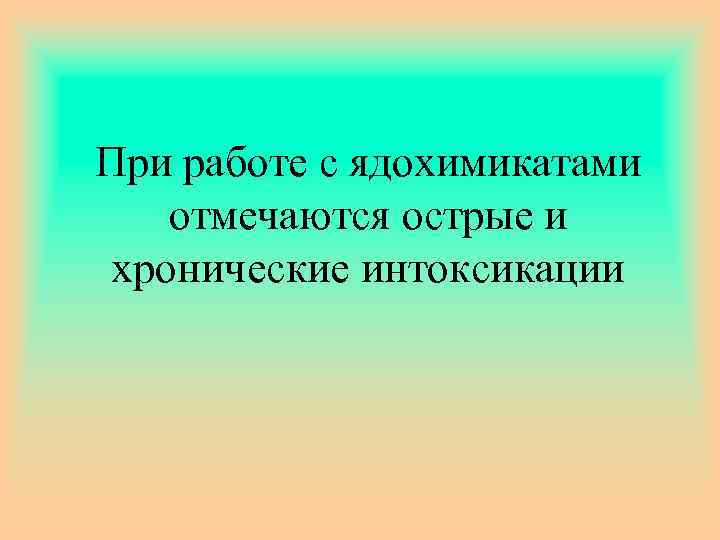 При работе с ядохимикатами отмечаются острые и хронические интоксикации 