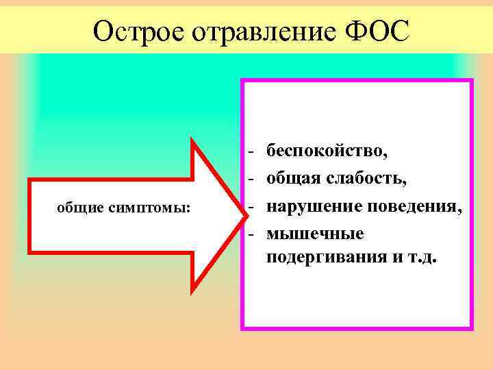 Острое отравление ФОС общие симптомы: - беспокойство, общая слабость, нарушение поведения, мышечные подергивания и