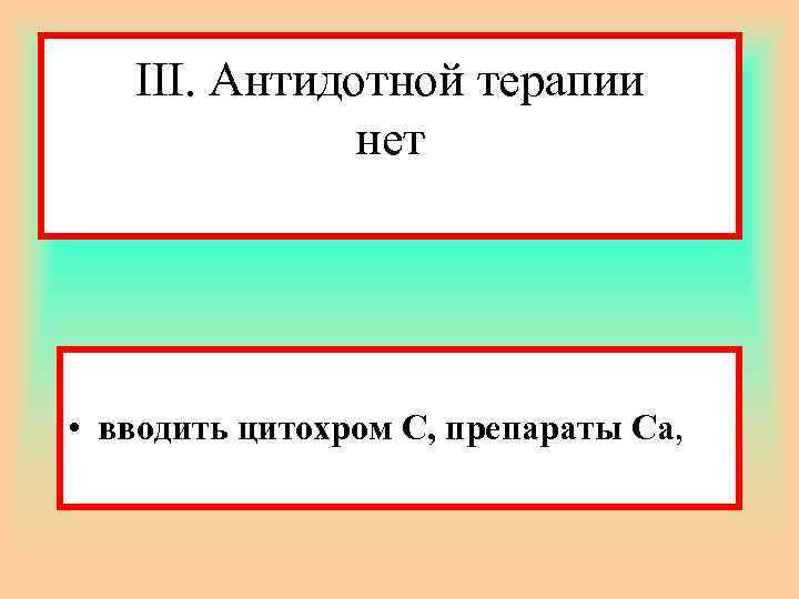 III. Антидотной терапии нет • вводить цитохром С, препараты Са, 