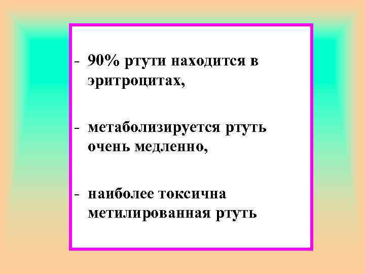 - 90% ртути находится в эритроцитах, - метаболизируется ртуть очень медленно, - наиболее токсична