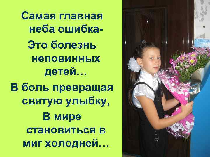 Самая главная неба ошибка. Это болезнь неповинных детей… В боль превращая святую улыбку, В