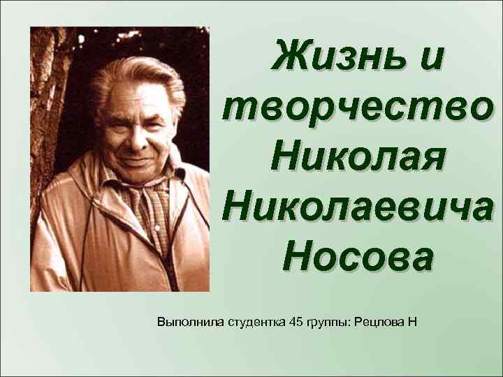 Жизнь и творчество Николая Николаевича Носова Выполнила студентка 45 группы: Рецлова Н 
