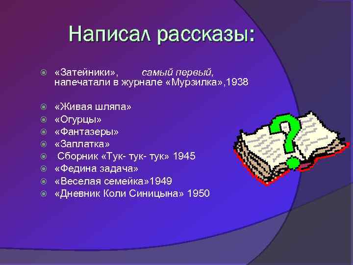 Написал рассказы: «Затейники» , самый первый, напечатали в журнале «Мурзилка» , 1938 «Живая шляпа»