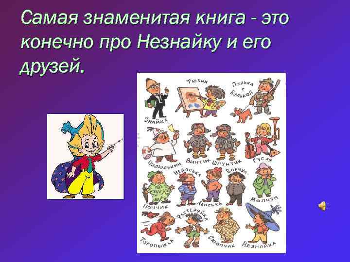 Самая знаменитая книга - это конечно про Незнайку и его друзей. 
