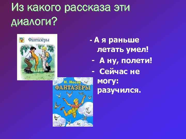 Из какого рассказа эти диалоги? - А я раньше летать умел! - А ну,