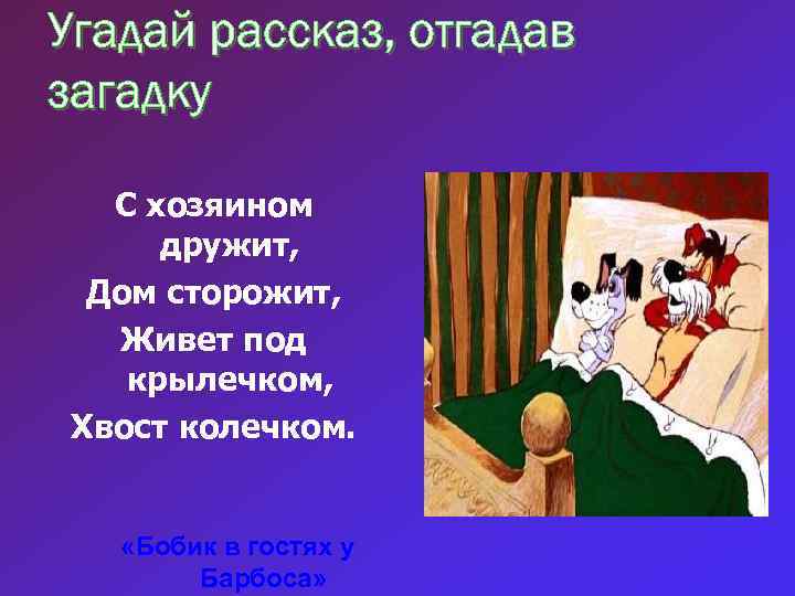 Угадай рассказ, отгадав загадку С хозяином дружит, Дом сторожит, Живет под крылечком, Хвост колечком.