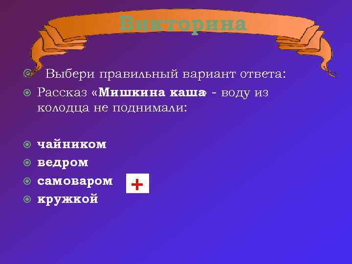 Викторина Выбери правильный вариант ответа: Рассказ «Мишкина каша - воду из » колодца не
