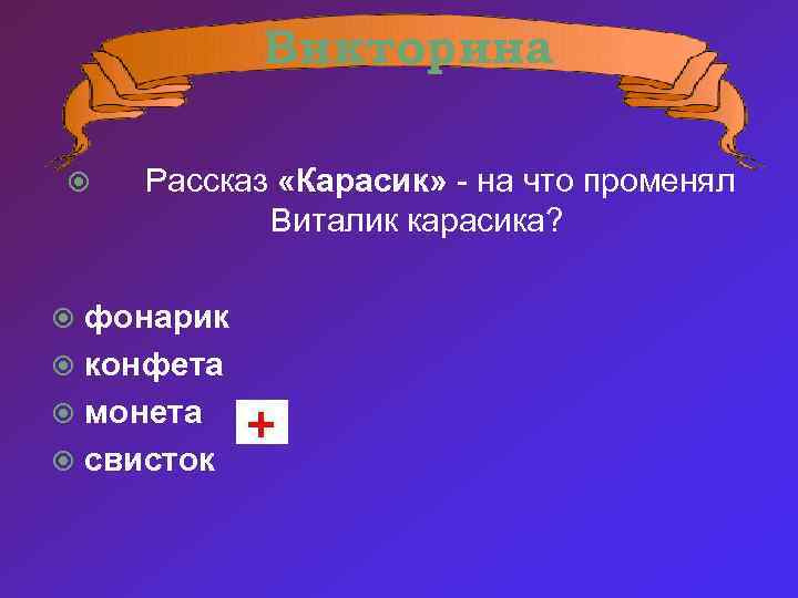 Викторина Рассказ «Карасик» - на что променял Виталик карасика? фонарик конфета монета свисток 