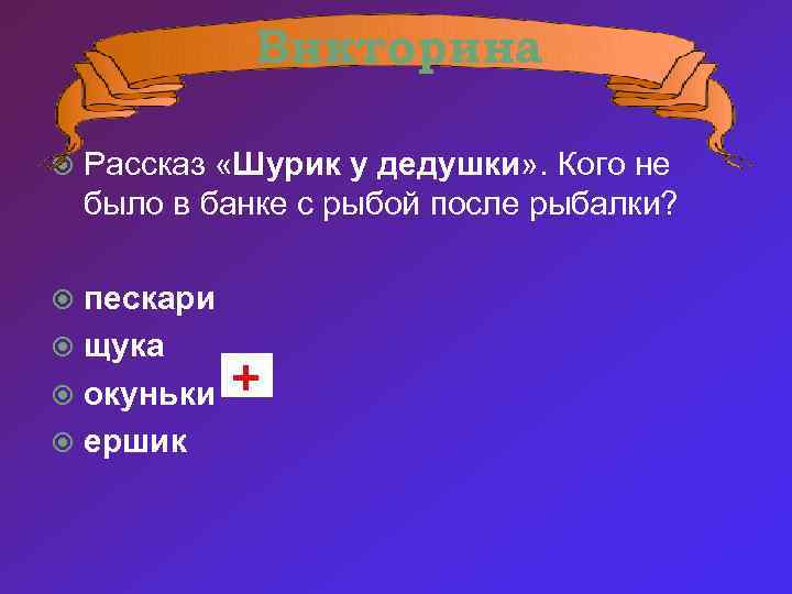 Викторина Рассказ «Шурик у дедушки» . Кого не было в банке с рыбой после