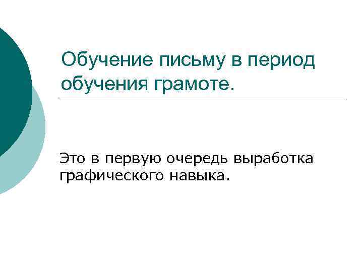 Обучение письму в период обучения грамоте. Это в первую очередь выработка графического навыка. 