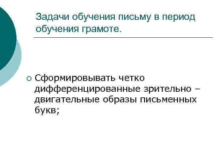 Задачи обучения письму в период обучения грамоте. ¡ Сформировывать четко дифференцированные зрительно – двигательные